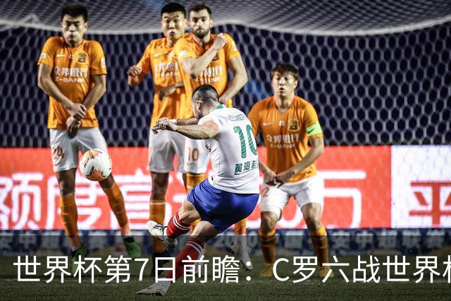 世界杯第7日前瞻：C罗六战世界杯冲纪录 英克对决焦点战