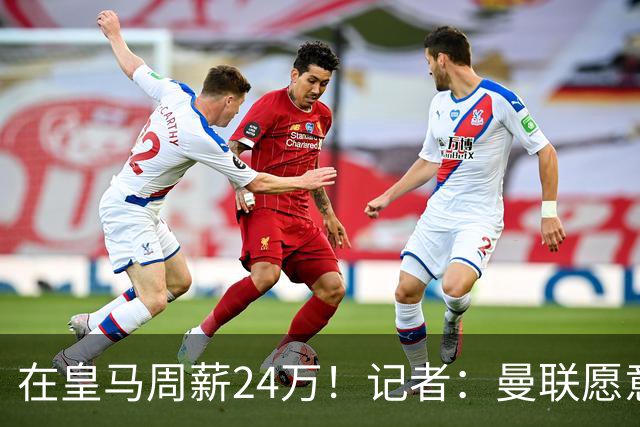 在皇马周薪24万！记者：曼联愿意让楚阿梅尼成为队内顶薪之一