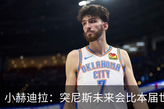 小赫迪拉：突尼斯未来会比本届世界杯更好 批评？我已经付出全力