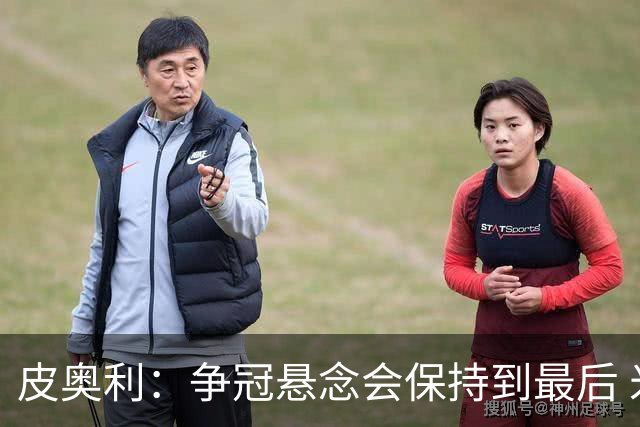 皮奥利：争冠悬念会保持到最后 米兰这场踢得不好