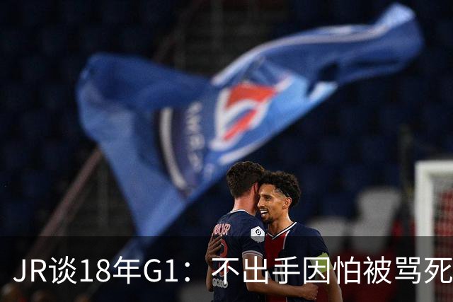 JR谈18年G1：不出手因怕被骂死 老詹拿钱多该他投 他到现在还生气